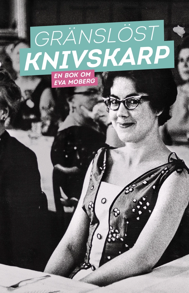 Gränslöst knivskarp : en bok om Eva Moberg; Gottfried Grafström, Louise Lindfors, Gabriel Romanus, Cecilia Zadig; 2017