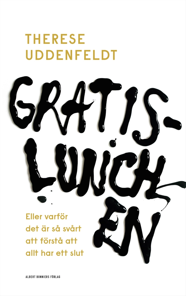 Gratislunchen : eller varför det är så svårt att förstå att allt har ett slut; Therese Uddenfeldt; 2016