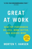 Great at work : how top performers do less, work better, and achieve more; Morten T. Hansen; 2018
