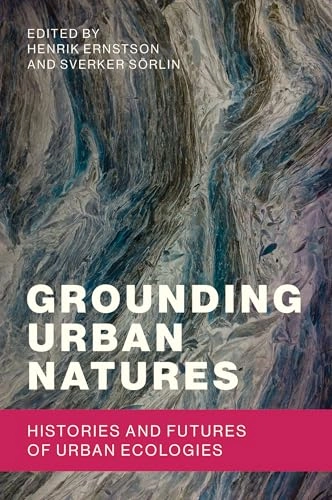 Grounding urban natures : histories and futures of urban ecologies; Henrik Ernstson, Sverker Sörlin; 2019