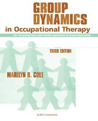 Group dynamics in occupational therapy : the theoretical basis and practice application of group intervention; Marilyn B. Cole; 2005
