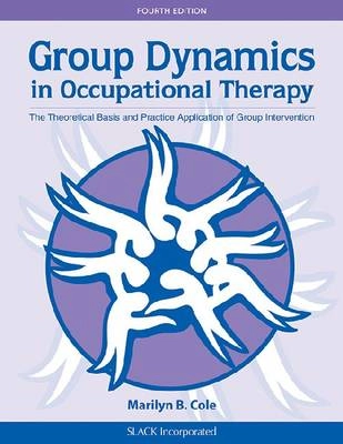 Group dynamics in occupational therapy : the theoretical basis and practice application of group intervention; Marilyn B. Cole; 2012