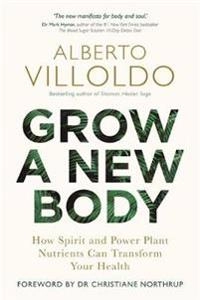 Grow a new body : how spirit and power plant nutrients can transform your health; Alberto Villoldo; 2019