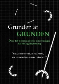 Grunden är grunden : över 100 kombinationer och övningar till din agilityträning; Mikaela Holegård; 2014