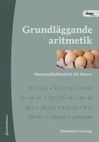 Grundläggande aritmetik  : matematikdidaktik för lärare; Madeleine Löwing; 2008