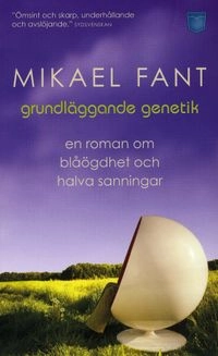 Grundläggande genetik : en roman om blåögdhet och halva sanningar; Mikael Fant; 2009