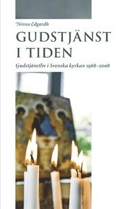 Gudstjänst i tiden: Gudstjänstliv i Svenska kyrkan 1968-2008; Ninna Edgardh; 2010