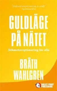 Guldläge på nätet : sökmotoroptimering för alla; Magnus Bråth, Michael Wahlgren; 2015