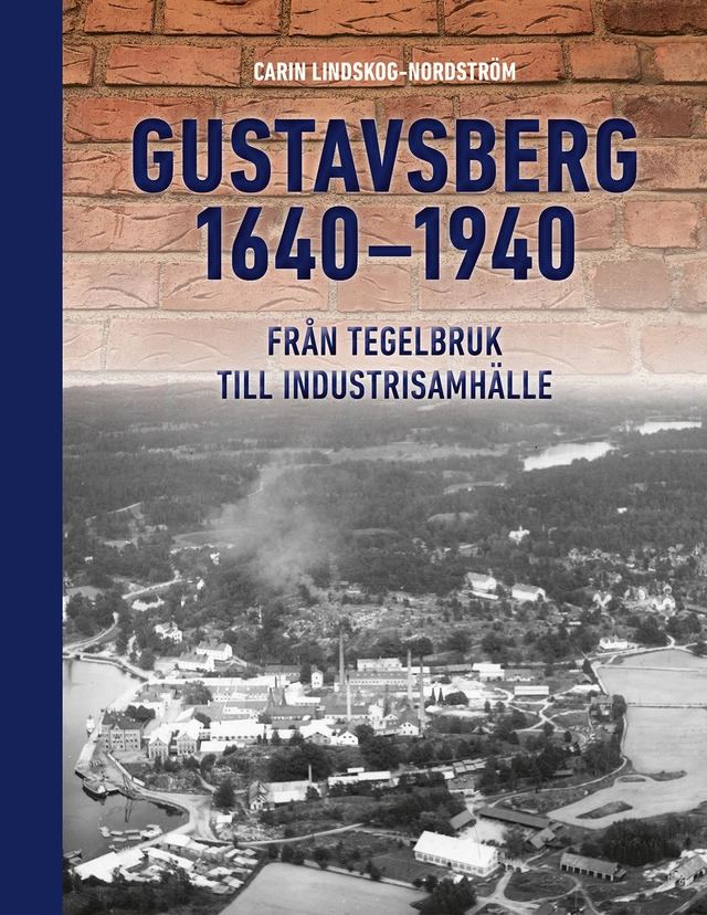 Gustavsberg 1640–1940 : från tegelbruk till industrisamhälle; Carin Lindskog-Nordström; 2023
