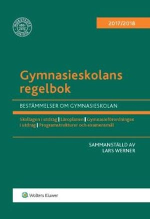 Gymnasieskolans regelbok 2017/18 : bestämmelser om gymnasieskolan; Lars Werner; 2017