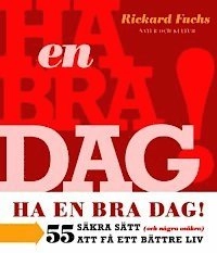 Ha en bra dag! : 55 säkra sätt (och några osäkra) för att få ett bättre liv; Rickard Fuchs; 2002