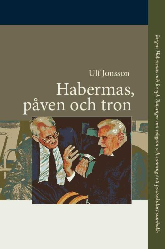 Habermas, påven och tron : Jürgen Habermas och Joseph Ratzinger om religion och sanning i ett postsekulärt samhälle; Ulf Jonsson; 2009