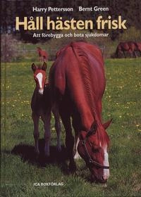 Håll hästen frisk : att förebygga och bota sjukdomar; Harry Petersson, Bernt Green; 2004