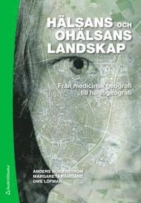Hälsans och ohälsans landskap : från medicinsk geografi till hälsogeografi; Anders Schærström, Margareta Rämgård, Owe Löfman; 2011