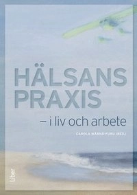 Hälsans praxis - i liv och i arbete; Carola Wärnå-Furu, Lisbet Nyström; 2014
