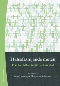 Hälsofrämjande möten : från barnhälsovård till palliativ vård; Anna Hertting, Margareta Kristenson; 2012