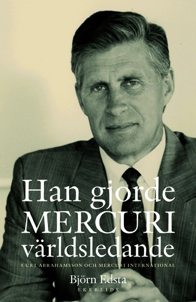 Han gjorde Mercuri världsledande : Curt Abrahamsson och Mercuri International; Björn Edsta; 2013