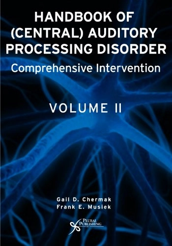 Handbook of Central Auditory Processing Disorders, Volume II : Comprehensive Intervention; Gail D Chermak, Frank E Musiek; 2006