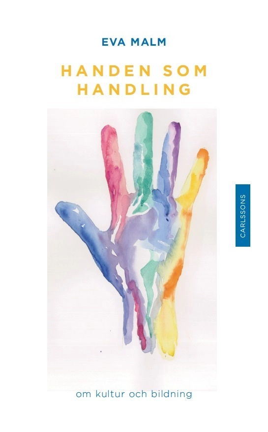 Handen som handling : om kultur och bildning; Eva Malm; 2016