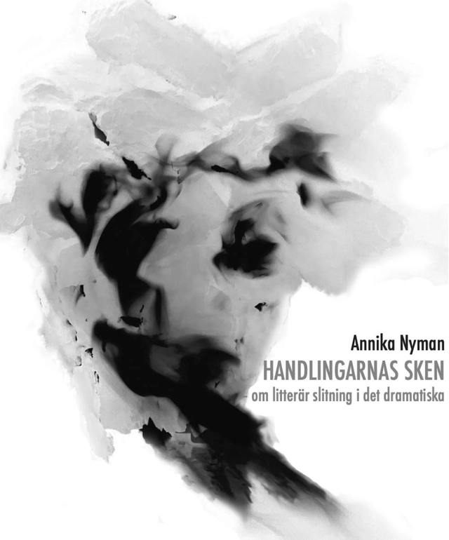 Handlingarnas sken : om litterär slitning i det dramatiska; Annika Nyman; 2023