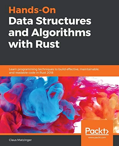 Hands-on data structures and algorithms with Rust : learn programming techniques to build effective, maintainable, and readable code in Rust 2018; Claus Matzinger; 2019