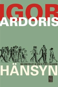 Hänsyn : om konsten att ge och ta plats i tillvaron; Igor Ardoris; 2010