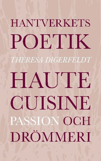 Hantverkets poetik : haute cuisine, passion och drömmeri; Theresa Digerfeldt; 2021