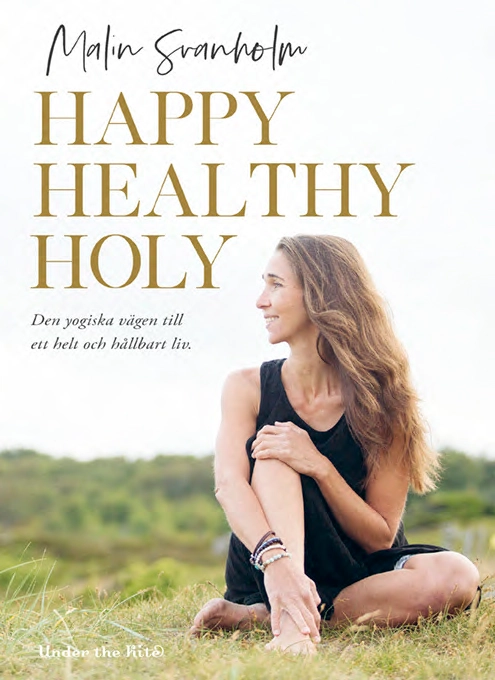 Happy healthy holy : den yogiska vägen till ett helt och hållbart liv.; Malin Svanholm; 2019
