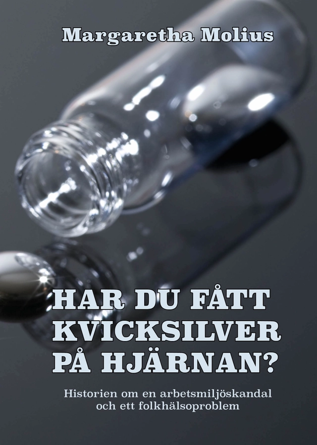 Har du fått kvicksilver på hjärnan? : historien om en arbetsmiljöskandal och ett folkhälsoproblem; Margaretha Molius; 2019