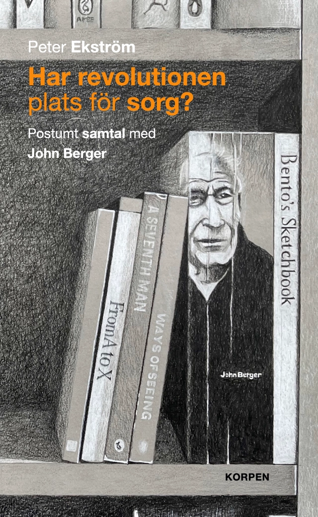 Har revolutionen plats för sorg?  Postumt samtal med John Berger; Peter Ekström; 2022