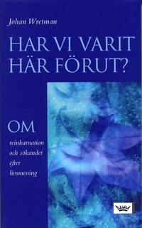 Har vi varit här förut? : om reinkarnation och sökandet efter livsmening; Johan Wretman; 2006