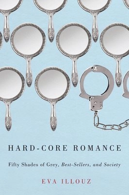 Hard-core romance : Fifty shades of Grey, best-sellers, and society; Eva Illouz; 2014