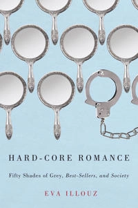 Hard-core romance : Fifty shades of Grey, best-sellers, and society; Eva Illouz; 2014