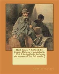 Hard Times. A NOVEL By: Charles Dickens, ( published in 1854. It is significant for being the shortest of his full novels. ); Charles Dickens; 2016