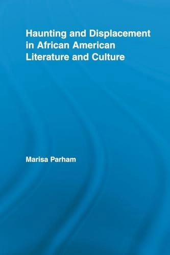 Haunting and Displacement in African American Literature and Culture; Marisa Parham; 2011