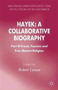 Hayek: A Collaborative Biography: Part III, Fraud, Fascism and Free Market Religion [Elektronisk resurs]; R Leeson, Robert Leeson; 2015