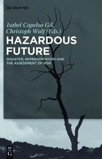Hazardous Future : Disaster, Representation and the Assessment of Risk; Isabel Capeloa Gil, Christoph Wulf; 2017