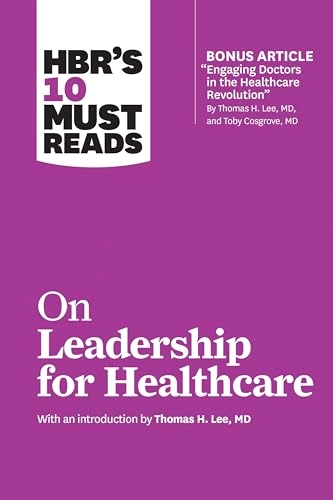 HBR's 10 Must Reads on Leadership for Healthcare (with bonus article by Thomas H. Lee, MD, and Toby Cosgrove, MD); Harvard Business Review, Thomas H Lee, Daniel Goleman, Peter F Drucker, John P Kotter; 2018