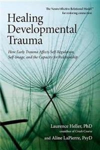 Healing developmental trauma : how early trauma affects self-regulation, self-image, and the capacity for relationship; Laurence Heller; 2012