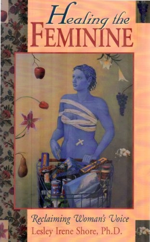 Healing the Feminine: Reclaiming Woman's Voice; Lesley Irene Shore; 1995