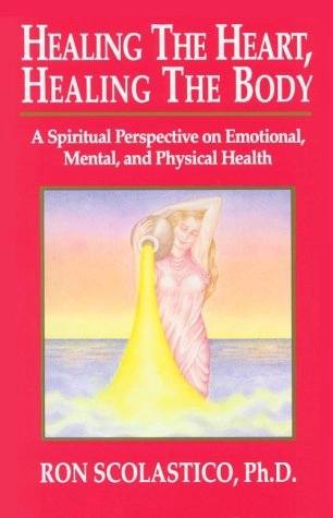 Healing the Heart, Healing the Body: A Spiritual Perspective on Emotional, Mental, and Physical Health; Guides (Spirit), Ron Scolastico; 1992