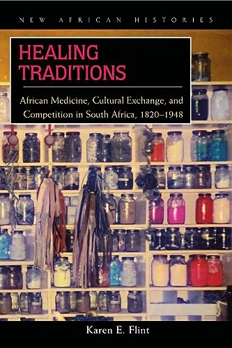 Healing traditions : African medicine, cultural exchange, and competition in South Africa, 1820-1948; Karen Elizabeth Flint; 2008