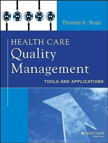 Health Care Quality Management: Tools and Applications; Thomas K. Ross; 2014