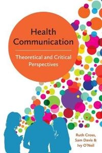 Health Communication: Theoretical and Critical Perspectives; Ruth Cross, Sam Davis, Ivy O'Neil; 2017
