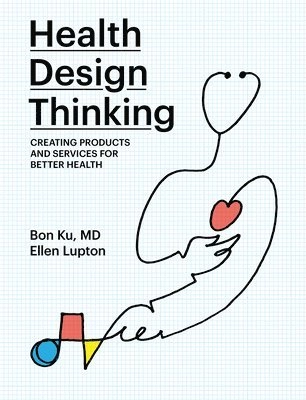 HEALTH DESIGN THINKING; Bon Ku, Ellen Lupton; 2020