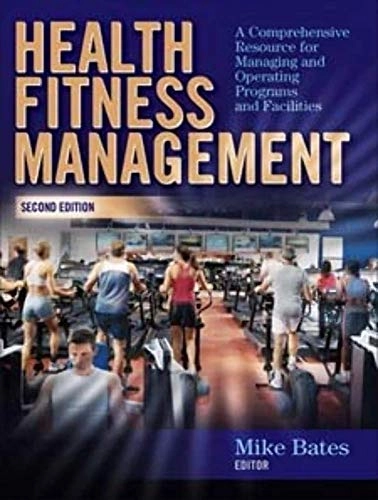 Health fitness management : a comprehensive resource for managing and operating programs and facilities; Mike Bates; 2008