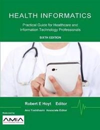Health Informatics: Practical Guide for Healthcare and Information Technology Professionals ; Robert E Hoyt, Ann K Yoshihashi; 2014