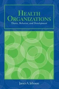 Health organizations : theory, behavior, and development; James A Johnson; 2008