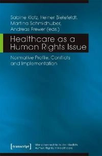 Healthcare as a human rights issue : normative profile, conflicts and implementation; Andreas Frewer, Heiner Bielefeldt, Martina Schmidhuber, Sabine Klotz; 2017
