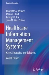 Healthcare Information Management Systems; Charlotte A Weaver, Marion J Ball, George R Kim, Joan M Kiel; 2015